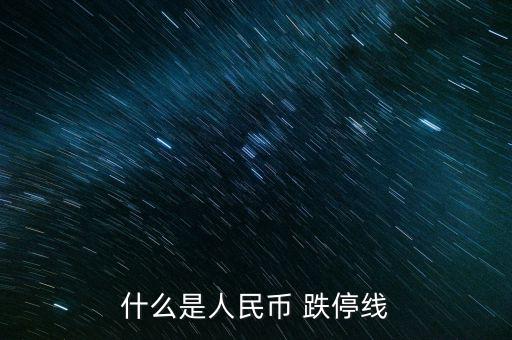 什么叫止跌線(xiàn)，什么是人民幣 跌停線(xiàn)
