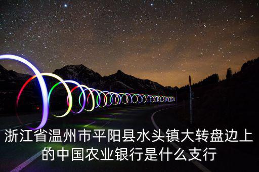 平陽橫陽路的農行叫什么支行，平陽麻布農業(yè)銀行的開戶銀行是什么