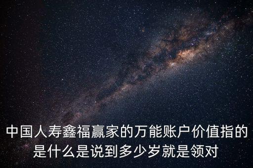 萬能帳戶價值是什么，中國人壽保險鑫福贏家萬能賬戶價值是啥意思