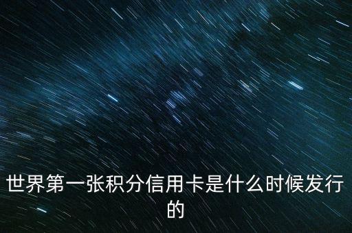 世界上第一信用卡什么時(shí)候生產(chǎn)，世界上第一張信用卡是什么時(shí)候誕生的