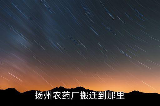 文峰路揚州農(nóng)藥廠什么時候搬遷，揚農(nóng)集團在揚州屬于什么單位