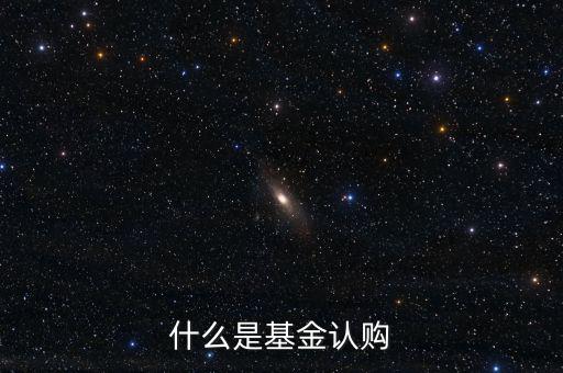 什么是基金認(rèn)購，基金中的認(rèn)購是什么意思