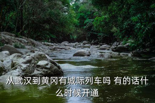 從武漢到黃岡有城際列車嗎 有的話什么時(shí)候開(kāi)通