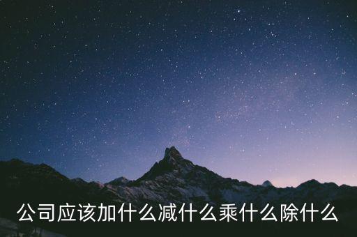 減約公司是做什么的，公司應(yīng)該加什么減什么乘什么除什么