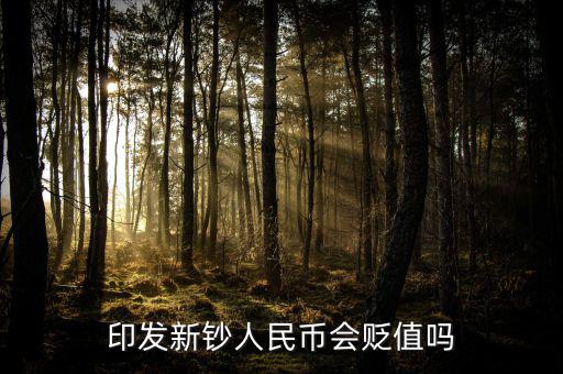 新版人民發(fā)行代表什么貶值嘛，印發(fā)新鈔人民幣會貶值嗎
