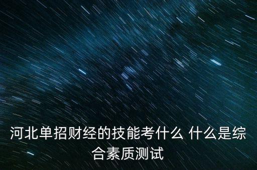 河北單招財(cái)經(jīng)的技能考什么 什么是綜合素質(zhì)測(cè)試