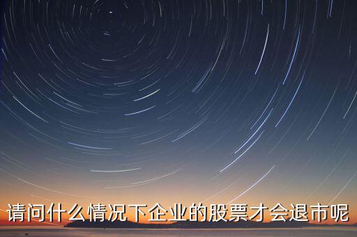 什么情況下股票會(huì)退市，請(qǐng)問什么情況下企業(yè)的股票才會(huì)退市呢