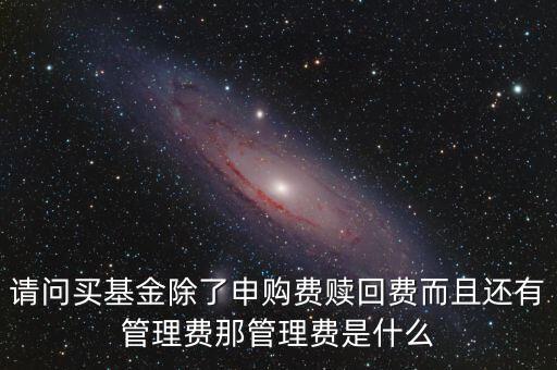 請(qǐng)問買基金除了申購費(fèi)贖回費(fèi)而且還有管理費(fèi)那管理費(fèi)是什么