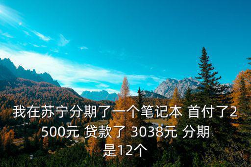 蘇寧三零分期什么意思，我在蘇寧分期了一個(gè)筆記本 首付了2500元 貸款了 3038元 分期是12個(gè)