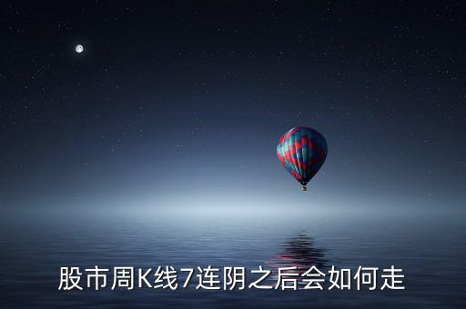 個(gè)股七連陰說明什么，股市周K線7連陰之后會(huì)如何走