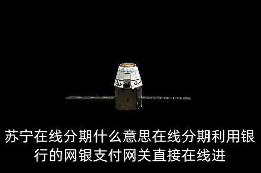 蘇寧在線分期什么意思在線分期利用銀行的網銀支付網關直接在線進