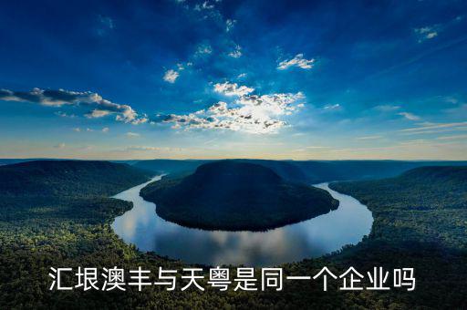廣州匯垠日豐什么背景，匯垠澳豐與天粵是同一個企業(yè)嗎