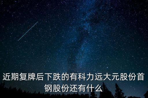 近期復(fù)牌后下跌的有科力遠大元股份首鋼股份還有什么