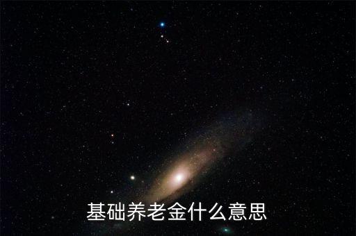 什么叫基礎(chǔ)養(yǎng)老金，基本養(yǎng)老金是什么