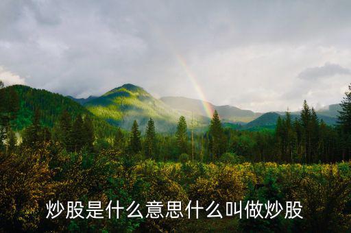 炒股票是什么意思，炒股是什么意思