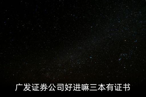 廣發(fā)證券公司好進(jìn)嘛三本有證書(shū)