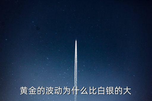 為什么白銀比黃金波動大，黃金的波動為什么比白銀的大