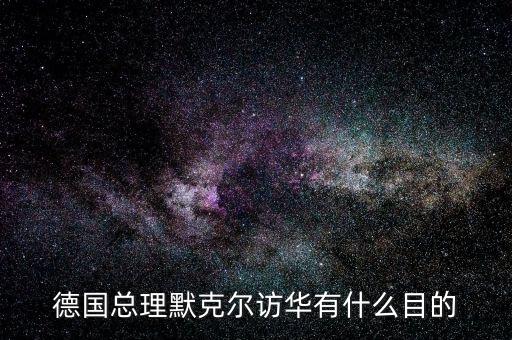 德國(guó)總理默克爾訪(fǎng)華有什么目的