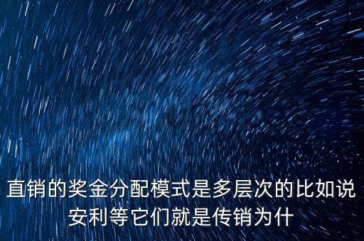 直銷的獎(jiǎng)金分配模式是多層次的比如說(shuō)安利等它們就是傳銷為什