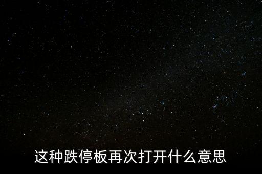 跌停板被反復(fù)打開有什么意義，這種跌停板再次打開什么意思