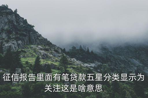 什么叫信用關(guān)注，征信報(bào)告里面有筆貸款五星分類顯示為關(guān)注這是啥意思