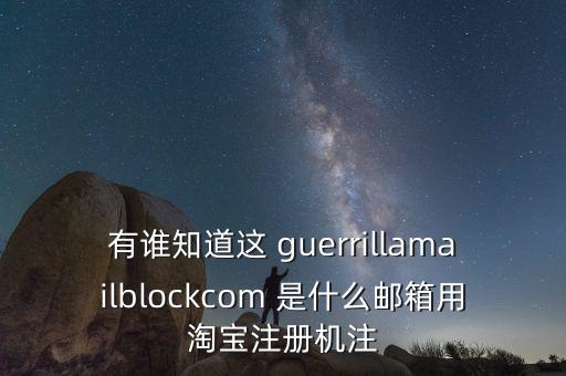 有誰知道這 guerrillamailblockcom 是什么郵箱用淘寶注冊(cè)機(jī)注