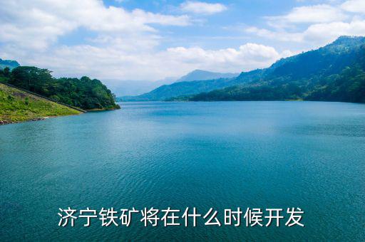 單縣鐵礦什么時(shí)候開(kāi)采，濟(jì)寧鐵礦將在什么時(shí)候開(kāi)發(fā)