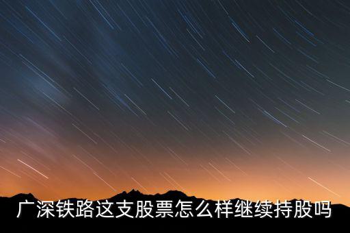 廣深鐵路是什么公司，廣深鐵路這支股票怎么樣繼續(xù)持股嗎