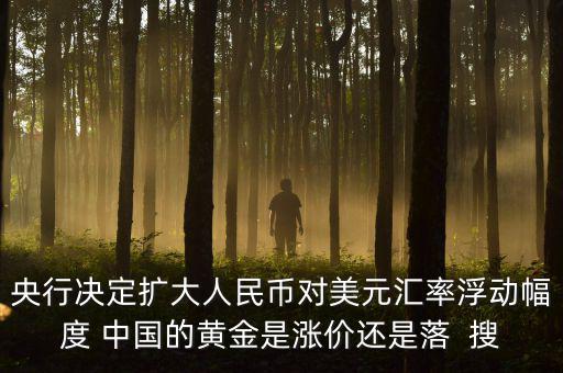 為什么不顧地方債務(wù)，央行決定擴(kuò)大人民幣對美元匯率浮動(dòng)幅度 中國的黃金是漲價(jià)還是落  搜