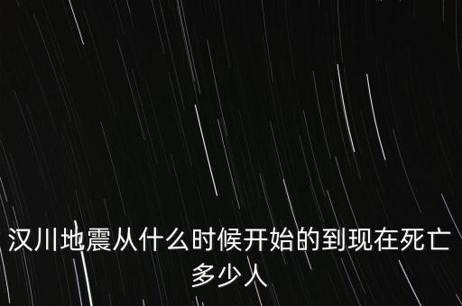 漢川地震從什么時(shí)候開(kāi)始的到現(xiàn)在死亡多少人
