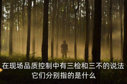 質(zhì)量控制的三檢是指什么，質(zhì)量管理體系中的三檢指什么