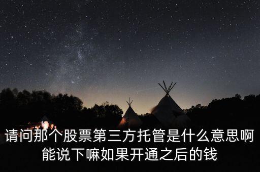 請(qǐng)問(wèn)那個(gè)股票第三方托管是什么意思啊能說(shuō)下嘛如果開(kāi)通之后的錢