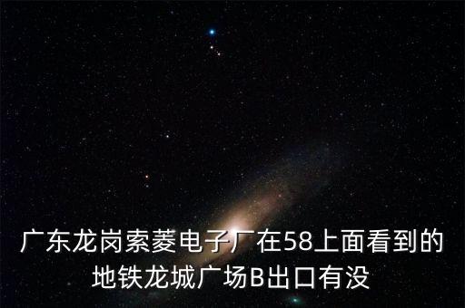廣東龍崗索菱電子廠在58上面看到的地鐵龍城廣場(chǎng)B出口有沒(méi)