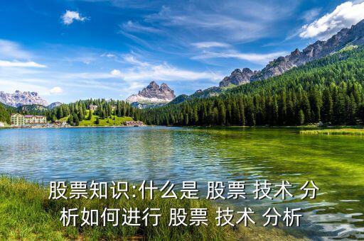  股票知識:什么是 股票 技術(shù) 分析如何進(jìn)行 股票 技術(shù) 分析