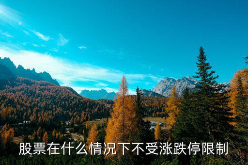 股票在什么情況下將不設(shè)漲跌停板，股票在什么情況下不受漲跌停限制
