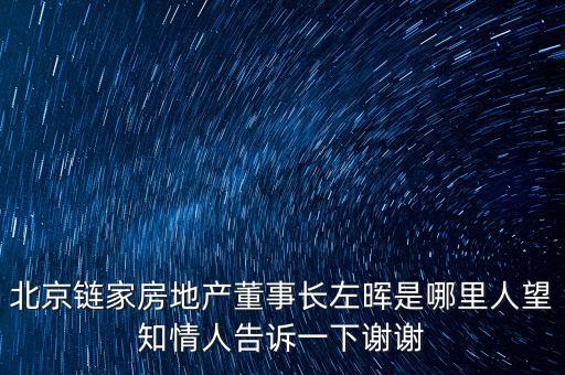 北京鏈家房地產(chǎn)董事長(zhǎng)左暉是哪里人望知情人告訴一下謝謝