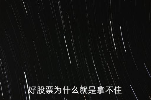 為什么好多人持有好的股票握不緊，為什么多數(shù)人不能一直持有好股票