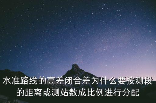 水準路線的高差閉合差為什么要按測段的距離或測站數(shù)成比例進行分配