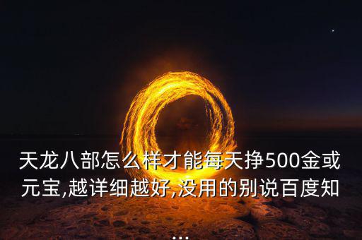 天龍八部怎么樣才能每天掙500金或元寶,越詳細(xì)越好,沒(méi)用的別說(shuō)百度知...