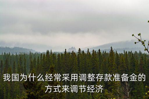 我國為什么經(jīng)常采用調(diào)整存款準(zhǔn)備金的方式來調(diào)節(jié)經(jīng)濟
