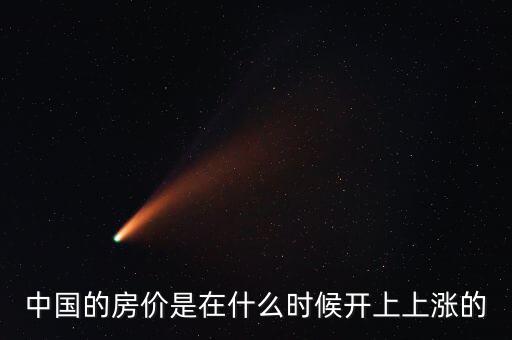 中國房價什么時候開始漲的，中國房價從什么時候開始漲的