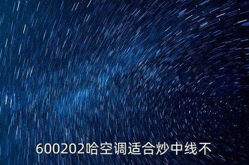 哈空調(diào)有什么利好，近5年任選一年評(píng)價(jià)哈空調(diào)600215股利支付水平股利支付形式