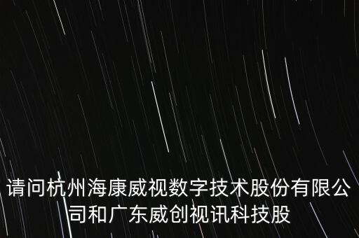 請(qǐng)問(wèn)杭州?？低晹?shù)字技術(shù)股份有限公司和廣東威創(chuàng)視訊科技股