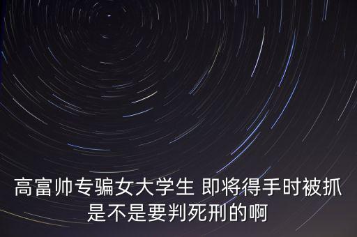 張紅宇什么時(shí)候被抓，高富帥專騙女大學(xué)生 即將得手時(shí)被抓是不是要判死刑的啊