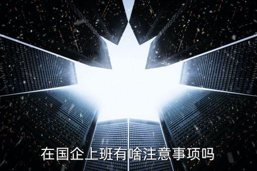 央企員工需要注意什么，在國企里工作要注意些什么