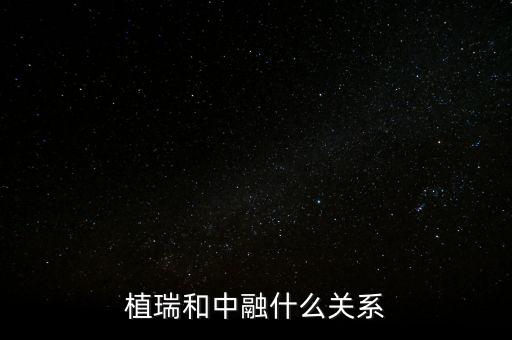 植瑞和中融什么關(guān)系，植瑞和中融什么關(guān)系