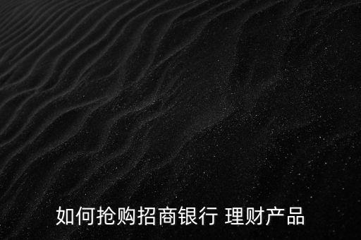 如何搶購招商銀行 理財產品