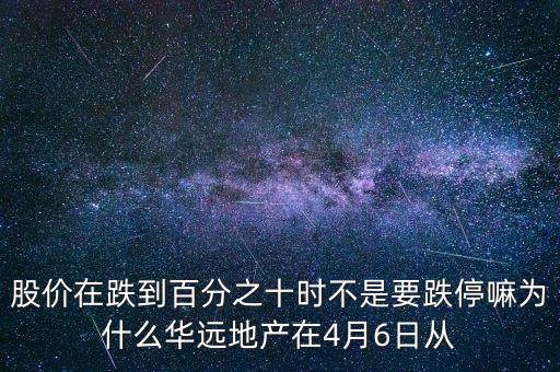 華遠地產(chǎn)什么時候上市，股價在跌到百分之十時不是要跌停嘛為什么華遠地產(chǎn)在4月6日從