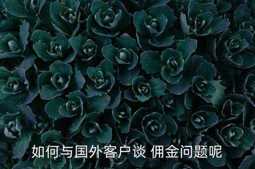 如何與國(guó)外客戶談 傭金問(wèn)題呢