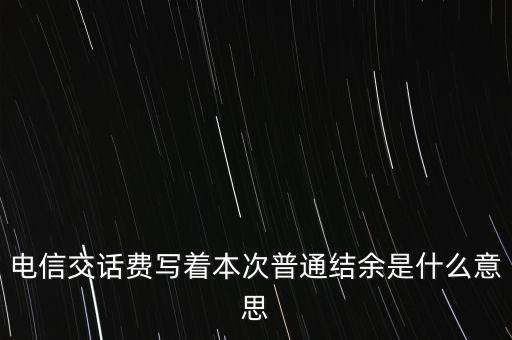 電信交話費(fèi)寫(xiě)著本次普通結(jié)余是什么意思